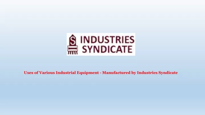 uses of various industrial equipment manufactured by industries syndicate