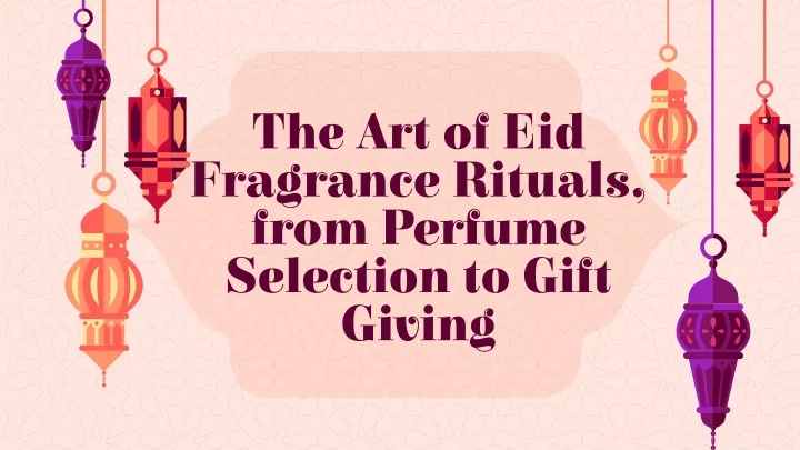 the art of eid fragrance rituals from perfume selection to gift giving