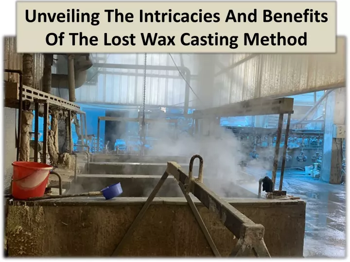 unveiling the intricacies and benefits of the lost wax casting method