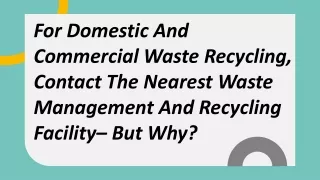 For Domestic And Commercial Waste Recycling, Contact The Nearest Waste Management And Recycling Facility– But Why
