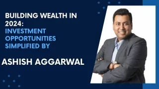 Building Wealth in 2024: Top Investment Opportunities Simplified by Ashish Aggar