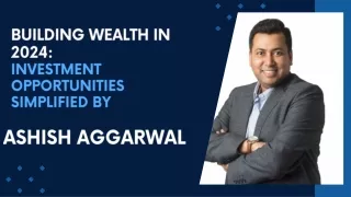 Building Wealth in 2024: Top Investment Opportunities Simplified by Ashish