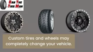 Custom tires and wheels may completely change your vehicle.