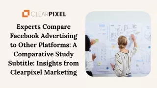 Experts Compare Facebook Advertising to Other Platforms A Comparative Study Subtitle Insights from Clearpixel Marketing