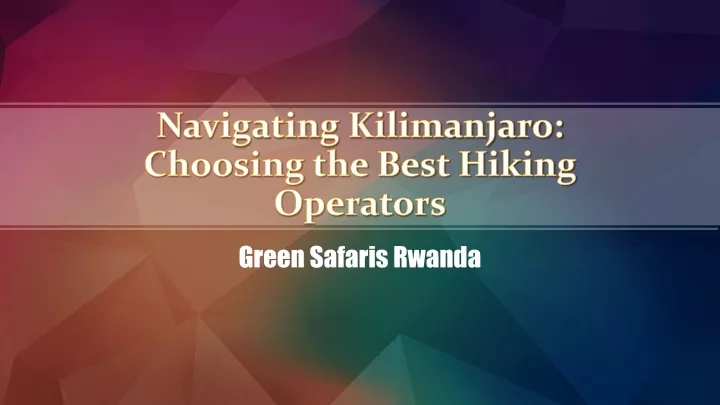 navigating kilimanjaro choosing the best hiking operators