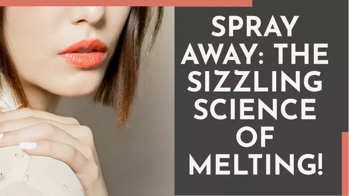 spray away the sizzling science of melting