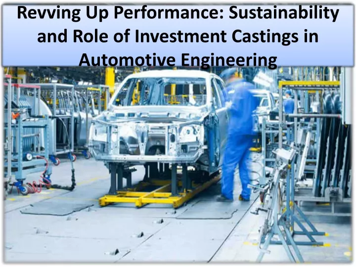 revving up performance sustainability and role of investment castings in automotive engineering