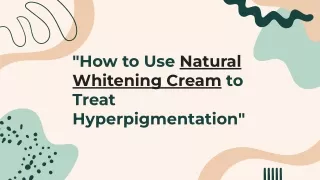 How to use Natural Whitening Cream to treat Hyperpigmentation