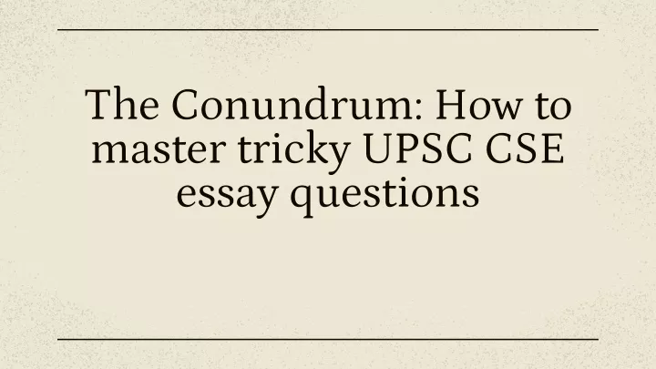 the conundrum how to master tricky upsc cse essay