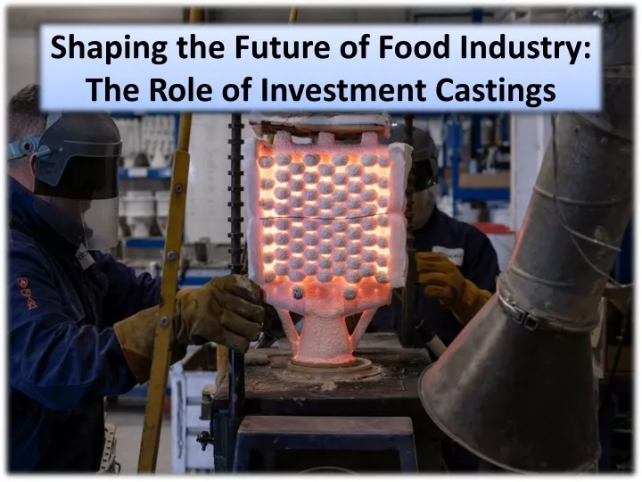 shaping the future of food industry the role of investment castings