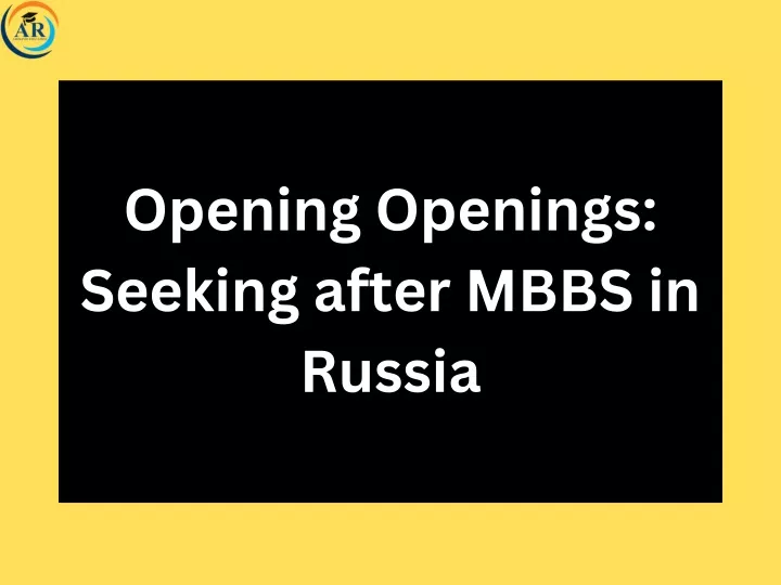 opening openings seeking after mbbs in russia