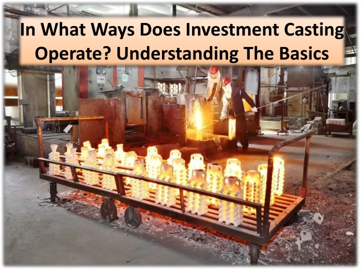 in what ways does investment casting operate understanding the basics