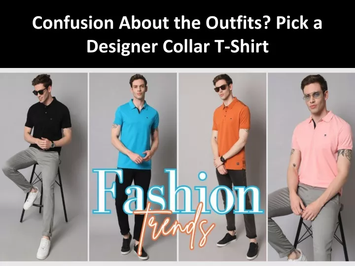 confusion about the outfits pick a designer collar t shirt