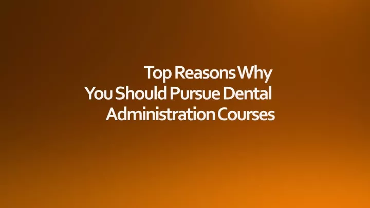 top reasons why you should pursue dental administration courses