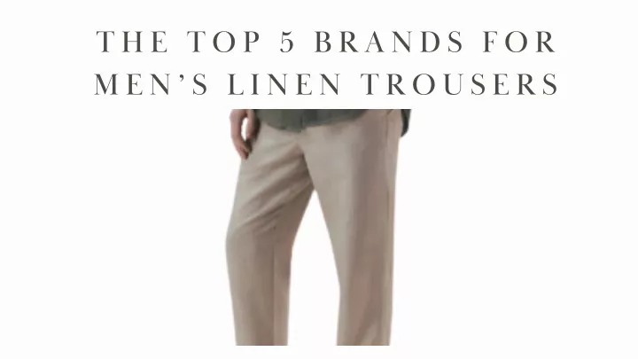 the top 5 brands for men s linen trousers