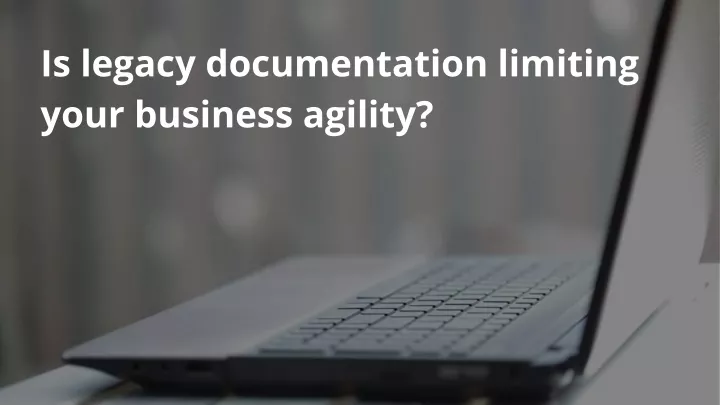 is legacy documentation limiting your business