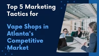 Top 5 Marketing Tactics for Vape Shops in Atlanta's Competitive Market