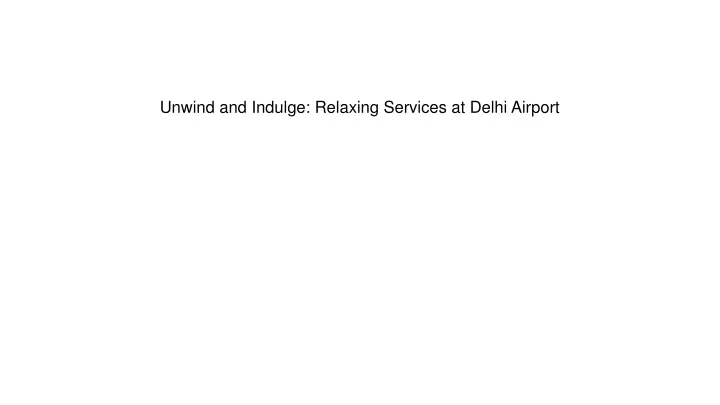 unwind and indulge relaxing services at delhi airport
