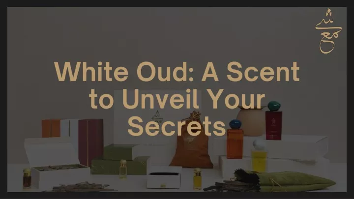 white oud a scent to unveil your secrets