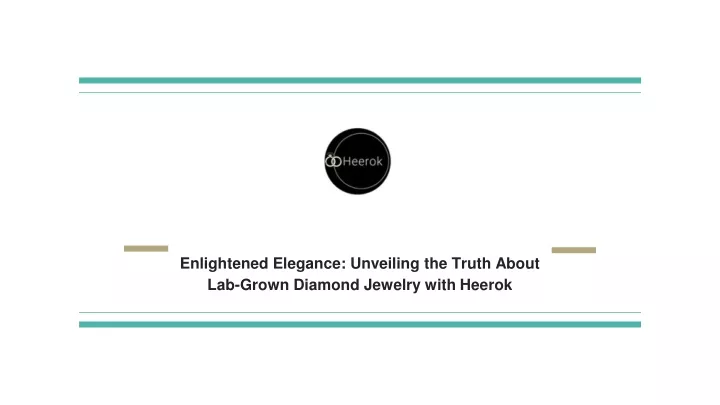 enlightened elegance unveiling the truth about lab grown diamond jewelry with heerok