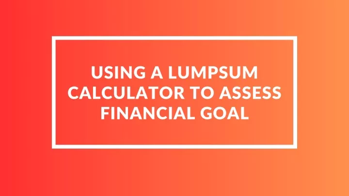 using a lumpsum calculator to assess financial