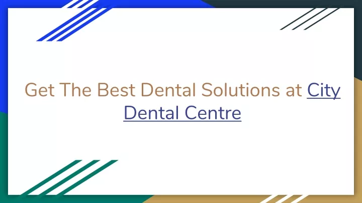 get the best dental solutions at city dental centre