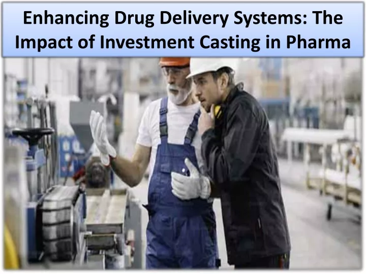 enhancing drug delivery systems the impact of investment casting in pharma