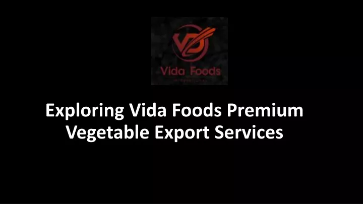 exploring vida foods premium vegetable export services