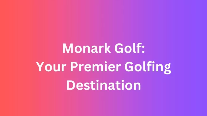 monark golf your premier golfing destination