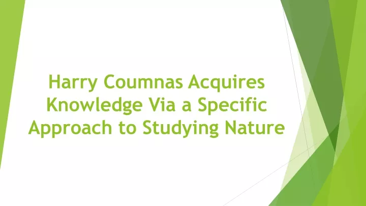 harry coumnas acquires knowledge via a specific approach to studying nature
