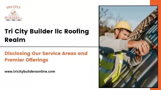 Tri City Builder llc Roofing Realm Disclosing Our Service and Premier Offerings
