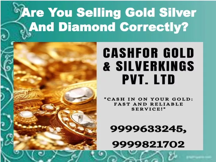 are you selling gold silver and diamond correctly