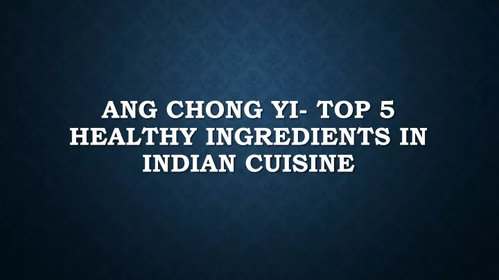 ang chong yi top 5 healthy ingredients in indian cuisine