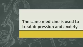The same medicine is used to treat depression and anxiety