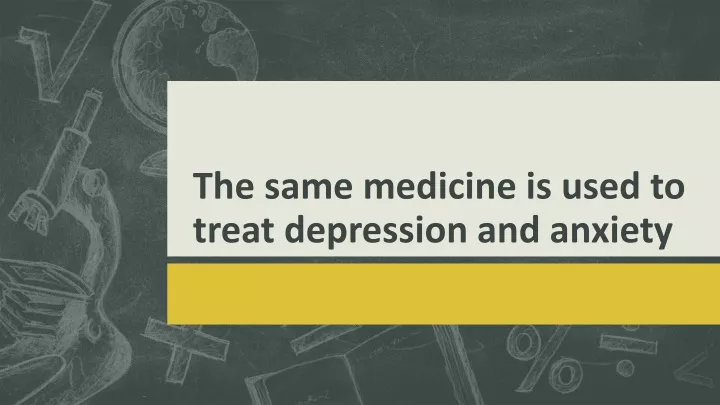 the same medicine is used to treat depression and anxiety