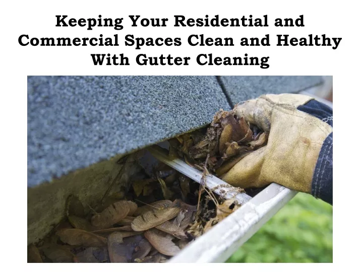 keeping your residential and commercial spaces clean and healthy with gutter cleaning