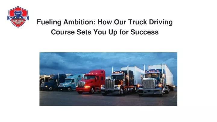 fueling ambition how our truck driving course sets you up for success