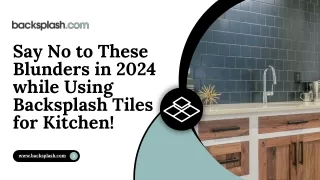 Say No to These Blunders in 2024 while Using Backsplash Tiles for Kitchen!