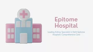 Leading Kidney Specialist in Delhi Epitome Hospital's Comprehensive Care