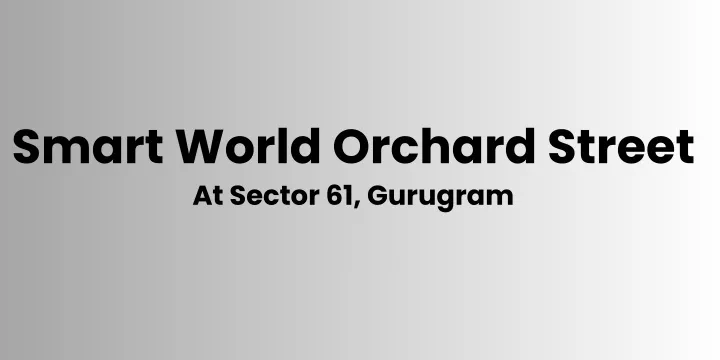 smart world orchard street at sector 61 gurugram