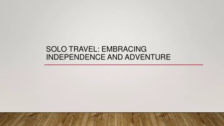solo travel embracing independence and adventure