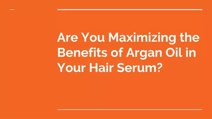 are you maximizing the benefits of argan oil in your hair serum
