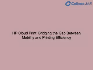 HP Cloud Print Bridging the Gap Between Mobility and Printing Efficiency