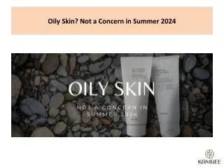 Oily Skin? Not a Concern in Summer 2024