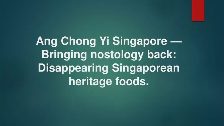 ang chong yi singapore bringing nostology back disappearing singaporean heritage foods