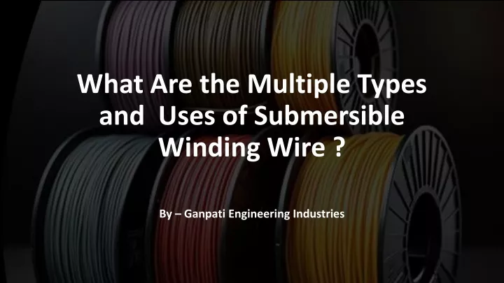 what are the multiple types and uses of submersible winding wire