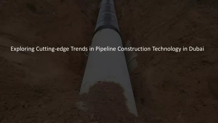 exploring cutting edge trends in pipeline construction technology in dubai