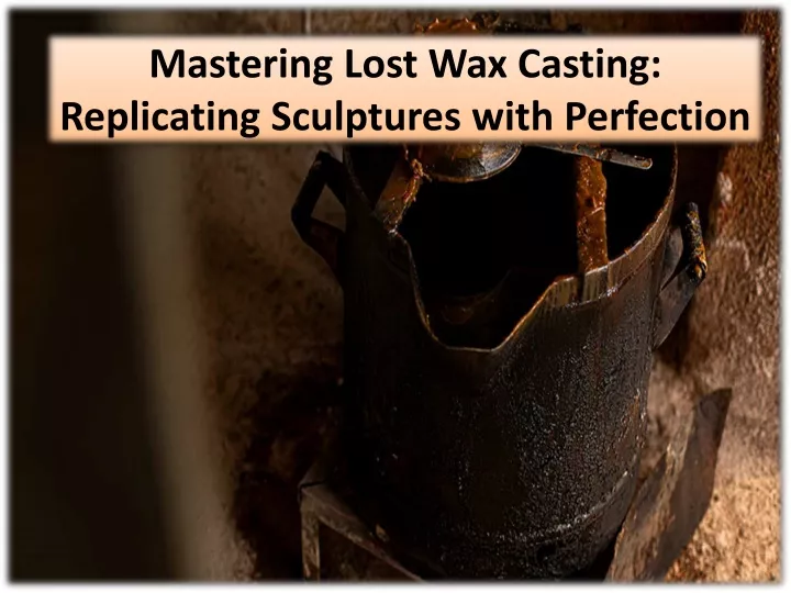 mastering lost wax casting replicating sculptures with perfection