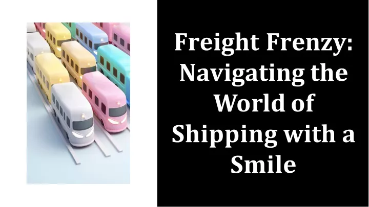 PPT - Freight frenzy navigating the world of shipping with a smile ...