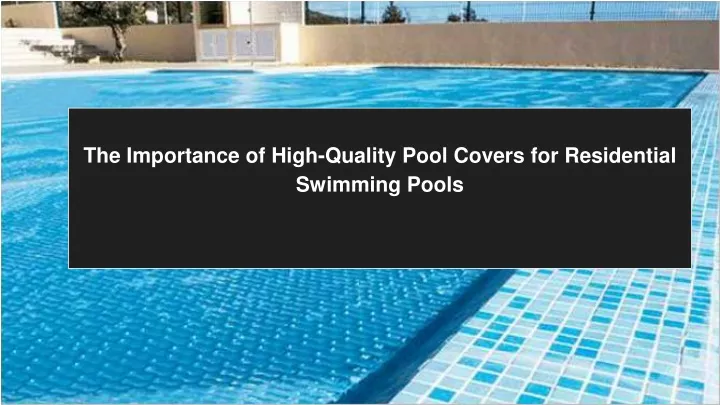 the importance of high quality pool covers for residential swimming pools